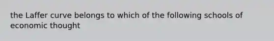 the Laffer curve belongs to which of the following schools of economic thought