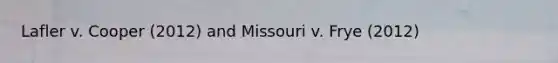 Lafler v. Cooper (2012) and Missouri v. Frye (2012)