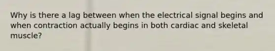 Why is there a lag between when the electrical signal begins and when contraction actually begins in both cardiac and skeletal muscle?