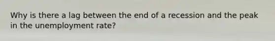 Why is there a lag between the end of a recession and the peak in the unemployment rate?