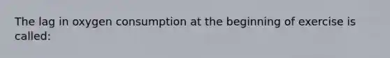 The lag in oxygen consumption at the beginning of exercise is called: