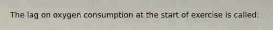 The lag on oxygen consumption at the start of exercise is called: