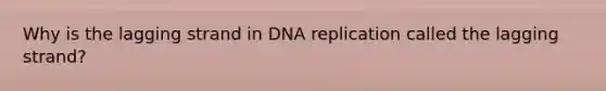 Why is the lagging strand in DNA replication called the lagging strand?