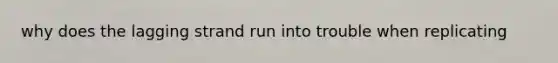 why does the lagging strand run into trouble when replicating