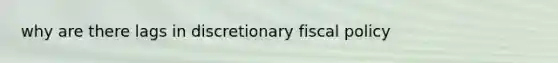 why are there lags in discretionary fiscal policy