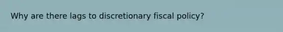 Why are there lags to discretionary <a href='https://www.questionai.com/knowledge/kPTgdbKdvz-fiscal-policy' class='anchor-knowledge'>fiscal policy</a>?