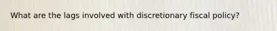 What are the lags involved with discretionary fiscal policy?