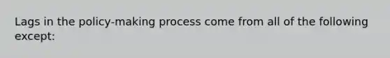 Lags in the policy-making process come from all of the following except: