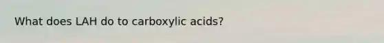 What does LAH do to carboxylic acids?