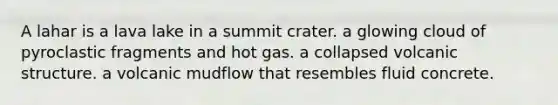 A lahar is a lava lake in a summit crater. a glowing cloud of pyroclastic fragments and hot gas. a collapsed volcanic structure. a volcanic mudflow that resembles fluid concrete.
