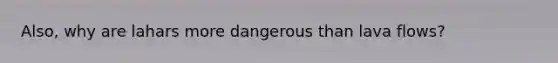 Also, why are lahars more dangerous than lava flows?