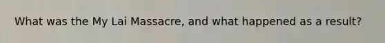 What was the My Lai Massacre, and what happened as a result?