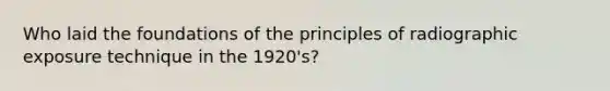 Who laid the foundations of the principles of radiographic exposure technique in the 1920's?