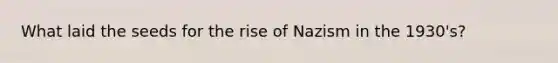 What laid the seeds for the rise of Nazism in the 1930's?