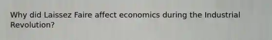 Why did Laissez Faire affect economics during the Industrial Revolution?