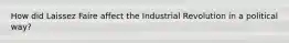 How did Laissez Faire affect the Industrial Revolution in a political way?