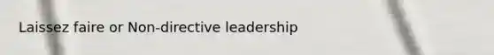 Laissez faire or Non-directive leadership