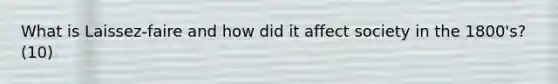 What is Laissez-faire and how did it affect society in the 1800's? (10)
