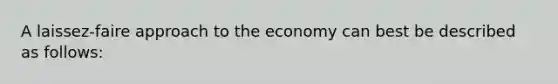 A laissez-faire approach to the economy can best be described as follows: