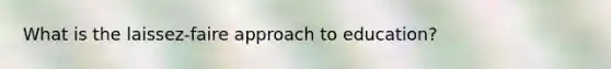 What is the laissez-faire approach to education?