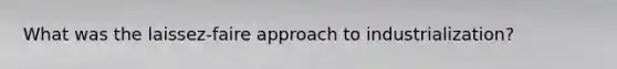 What was the laissez-faire approach to industrialization?