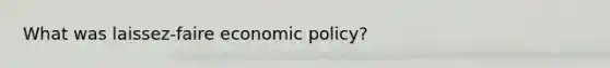 What was laissez-faire economic policy?