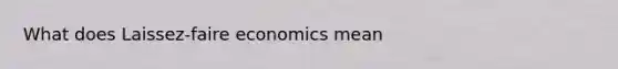 What does Laissez-faire economics mean