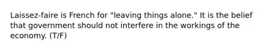 Laissez-faire is French for "leaving things alone." I️t is the belief that government should not interfere in the workings of the economy. (T/F)