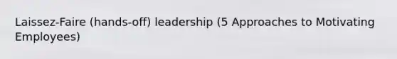 Laissez-Faire (hands-off) leadership (5 Approaches to Motivating Employees)