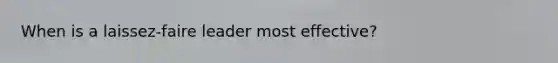 When is a laissez-faire leader most effective?