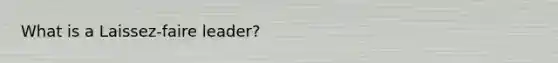 What is a Laissez-faire leader?