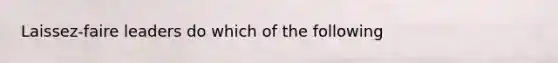 Laissez-faire leaders do which of the following