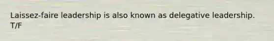 Laissez-faire leadership is also known as delegative leadership. T/F