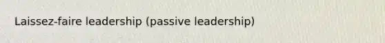 Laissez-faire leadership (passive leadership)