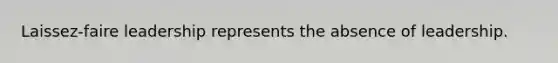 Laissez-faire leadership represents the absence of leadership.