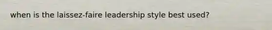 when is the laissez-faire leadership style best used?