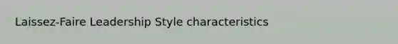 Laissez-Faire Leadership Style characteristics
