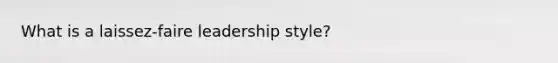 What is a laissez-faire leadership style?