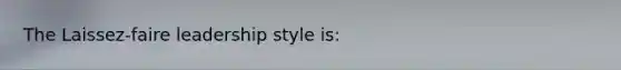 The Laissez-faire leadership style is: