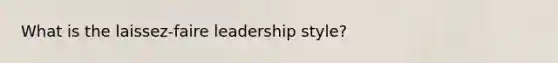 What is the laissez-faire leadership style?