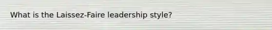 What is the Laissez-Faire leadership style?