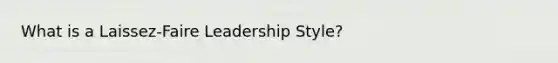 What is a Laissez-Faire Leadership Style?