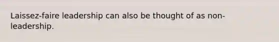 Laissez-faire leadership can also be thought of as non-leadership.