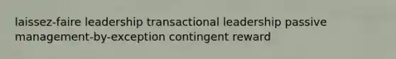 laissez-faire leadership transactional leadership passive management-by-exception contingent reward