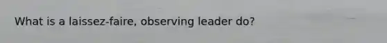 What is a laissez-faire, observing leader do?