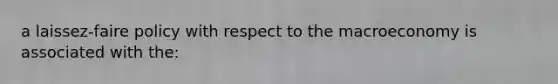 a laissez-faire policy with respect to the macroeconomy is associated with the: