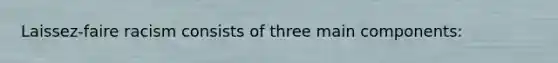 Laissez-faire racism consists of three main components: