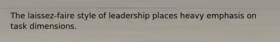 The laissez-faire style of leadership places heavy emphasis on task dimensions.