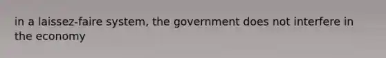 in a laissez-faire system, the government does not interfere in the economy