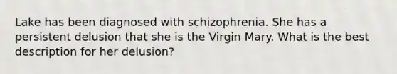 Lake has been diagnosed with schizophrenia. She has a persistent delusion that she is the Virgin Mary. What is the best description for her delusion?